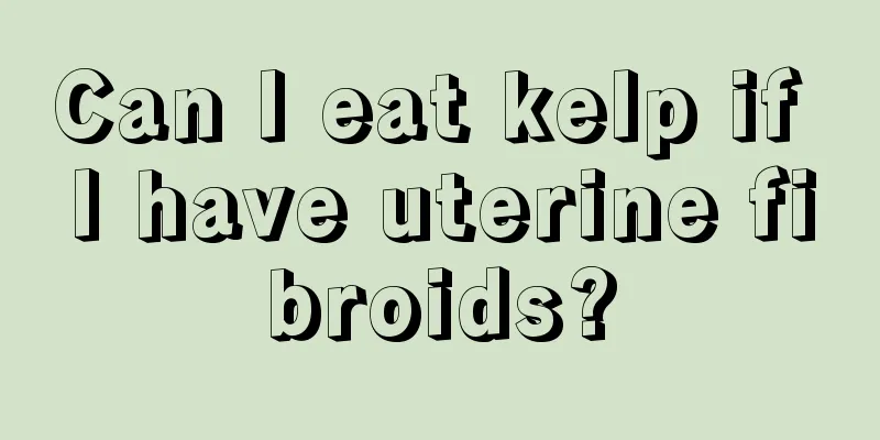 Can I eat kelp if I have uterine fibroids?