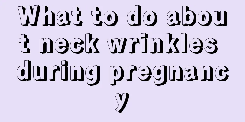 What to do about neck wrinkles during pregnancy