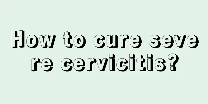 How to cure severe cervicitis?