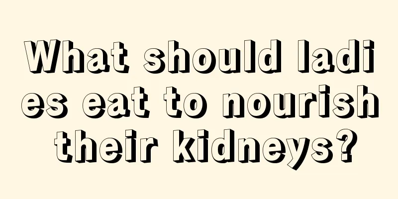 What should ladies eat to nourish their kidneys?