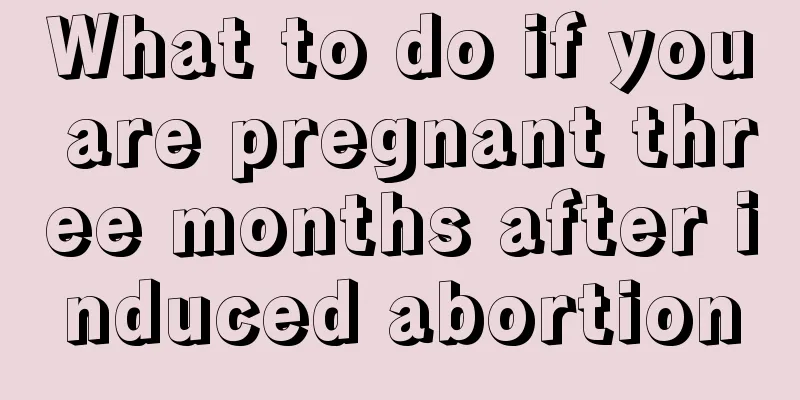 What to do if you are pregnant three months after induced abortion