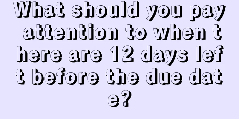 What should you pay attention to when there are 12 days left before the due date?