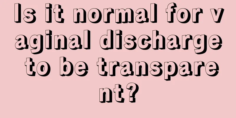 Is it normal for vaginal discharge to be transparent?