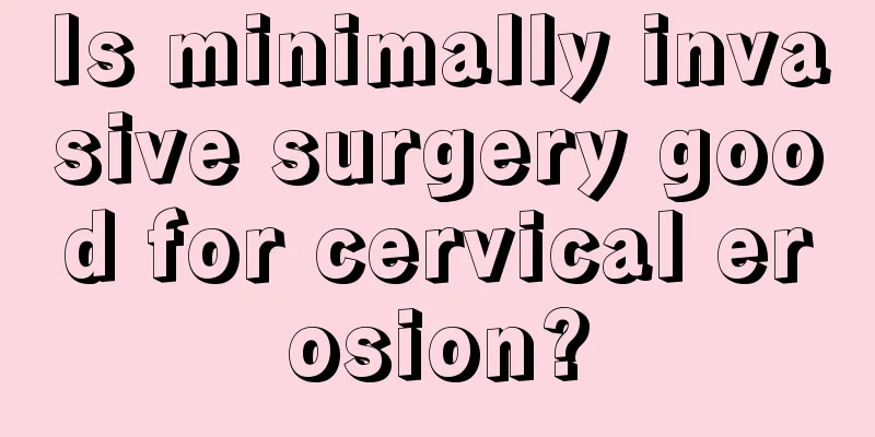 Is minimally invasive surgery good for cervical erosion?