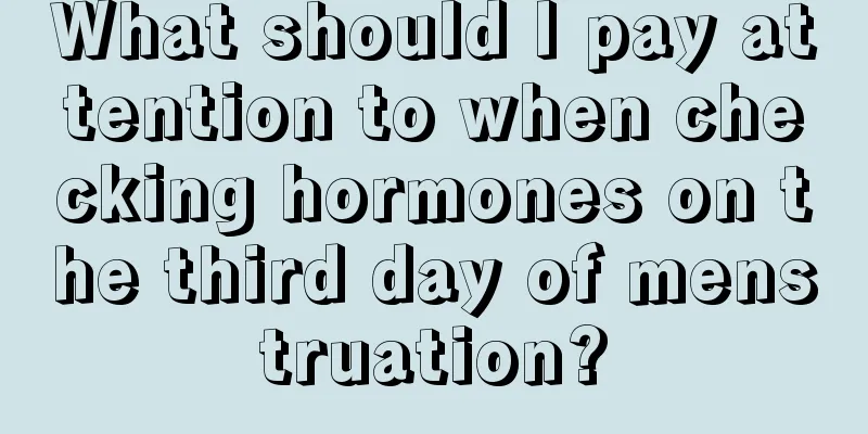 What should I pay attention to when checking hormones on the third day of menstruation?