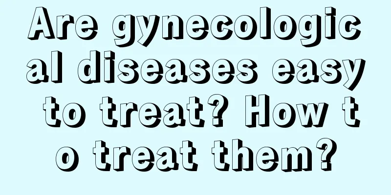 Are gynecological diseases easy to treat? How to treat them?