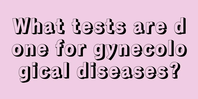 What tests are done for gynecological diseases?