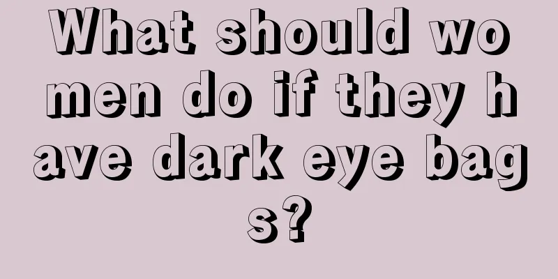 What should women do if they have dark eye bags?