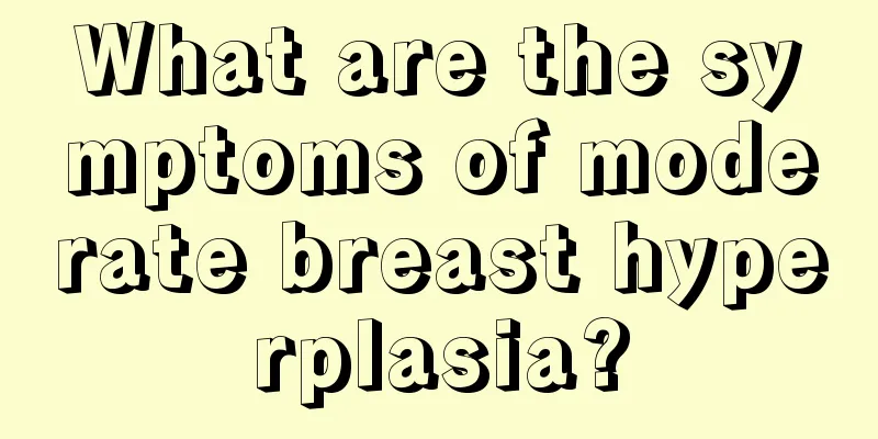 What are the symptoms of moderate breast hyperplasia?