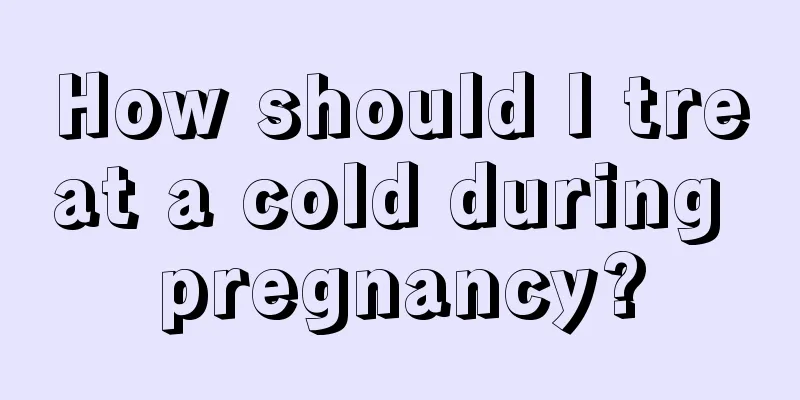 How should I treat a cold during pregnancy?