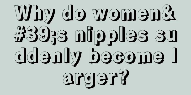 Why do women's nipples suddenly become larger?