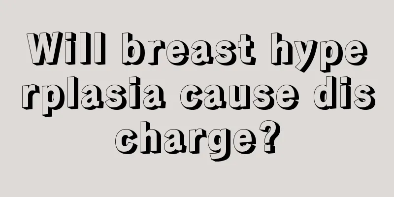 Will breast hyperplasia cause discharge?