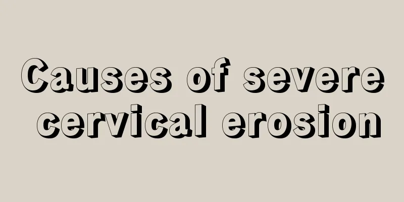 Causes of severe cervical erosion