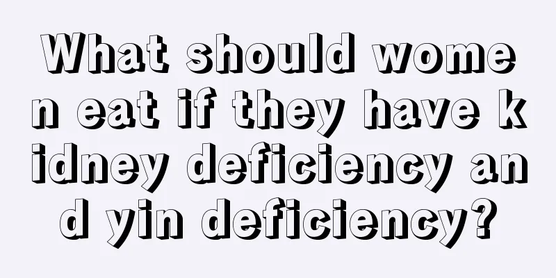 What should women eat if they have kidney deficiency and yin deficiency?