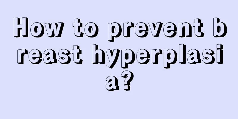 How to prevent breast hyperplasia?