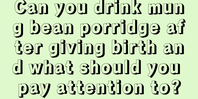 Can you drink mung bean porridge after giving birth and what should you pay attention to?