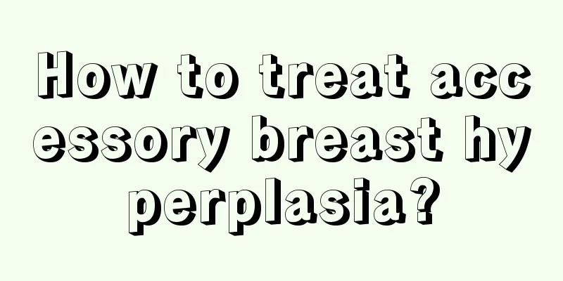 How to treat accessory breast hyperplasia?