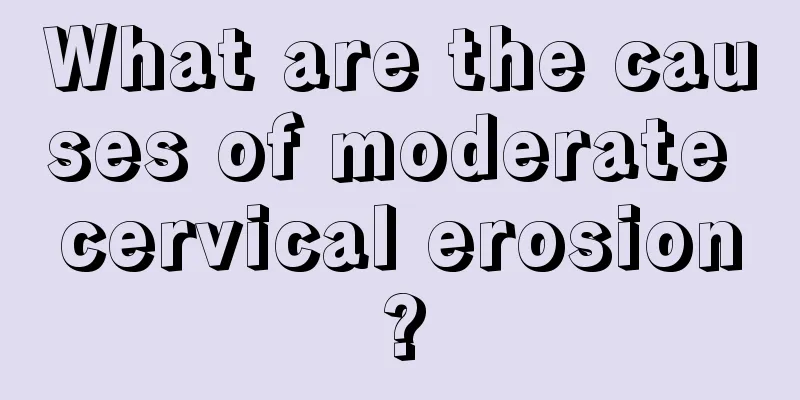 What are the causes of moderate cervical erosion?