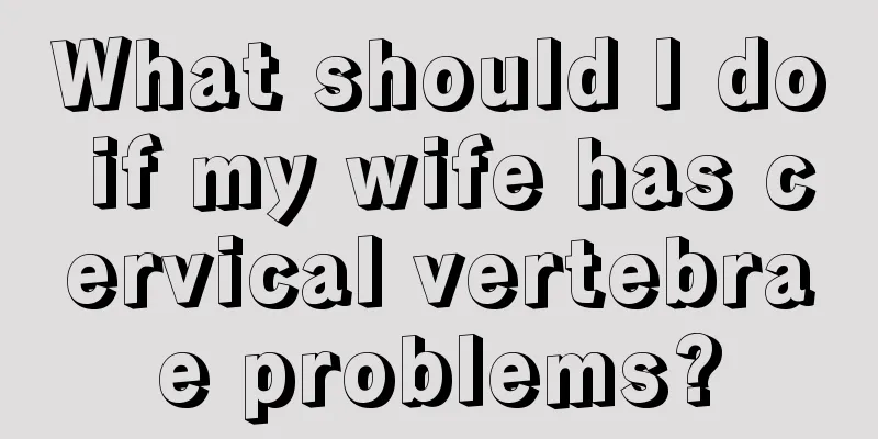 What should I do if my wife has cervical vertebrae problems?