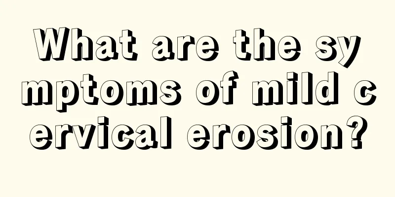 What are the symptoms of mild cervical erosion?