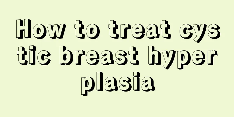 How to treat cystic breast hyperplasia