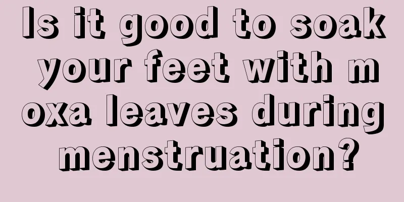 Is it good to soak your feet with moxa leaves during menstruation?