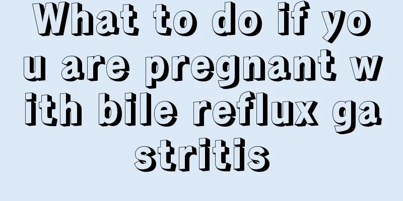 What to do if you are pregnant with bile reflux gastritis