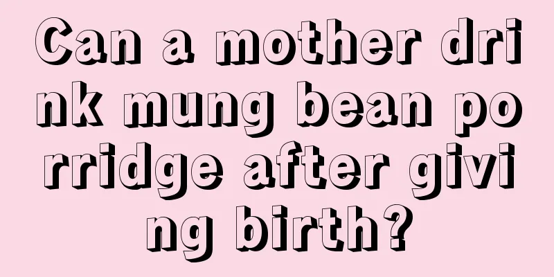 Can a mother drink mung bean porridge after giving birth?