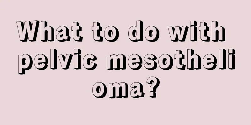 What to do with pelvic mesothelioma?