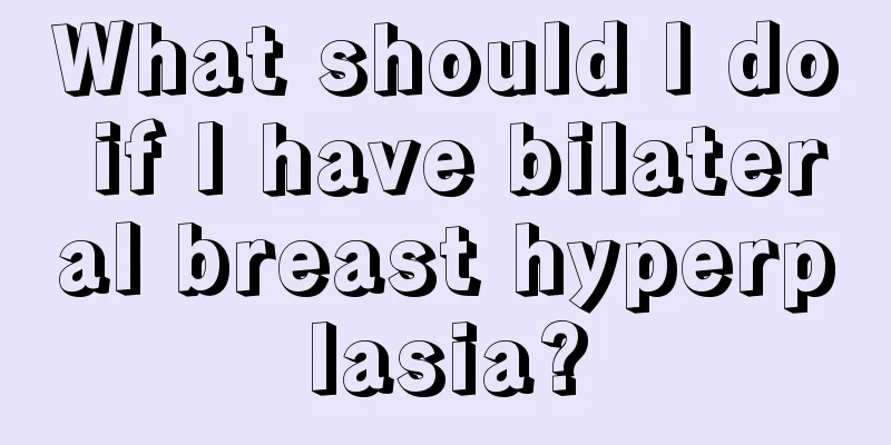 What should I do if I have bilateral breast hyperplasia?