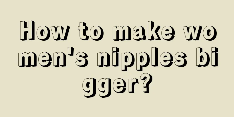 How to make women's nipples bigger?