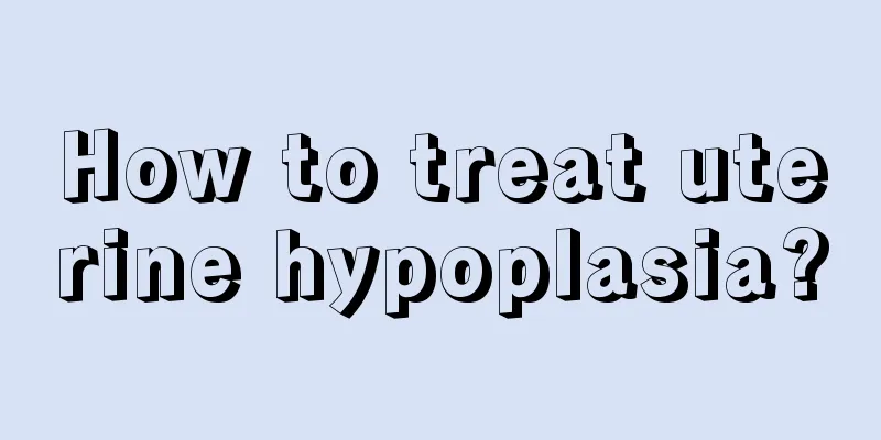 How to treat uterine hypoplasia?