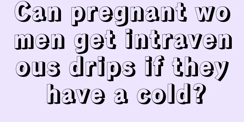 Can pregnant women get intravenous drips if they have a cold?