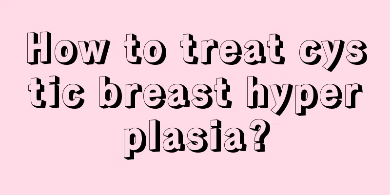 How to treat cystic breast hyperplasia?