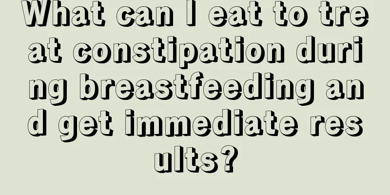 What can I eat to treat constipation during breastfeeding and get immediate results?