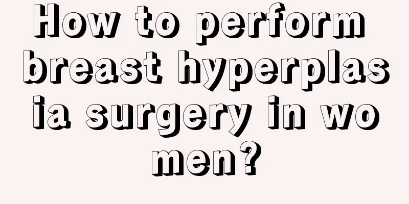 How to perform breast hyperplasia surgery in women?