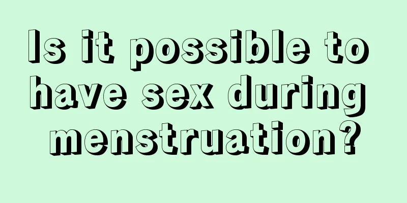 Is it possible to have sex during menstruation?