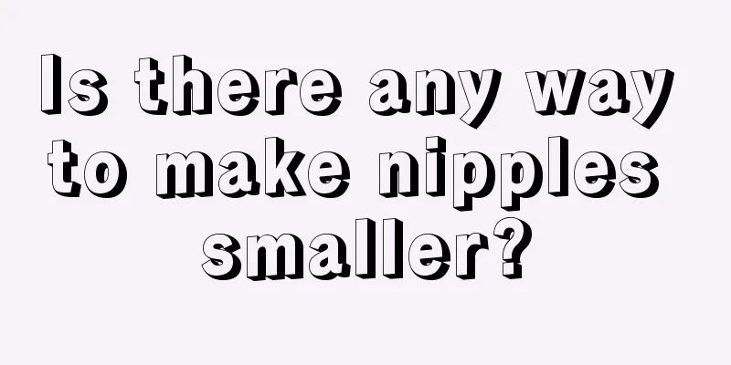 Is there any way to make nipples smaller?