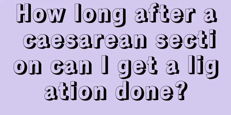 How long after a caesarean section can I get a ligation done?