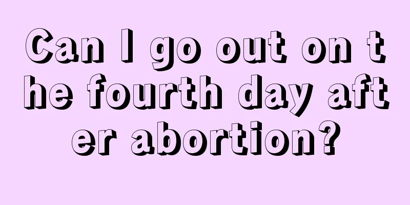 Can I go out on the fourth day after abortion?