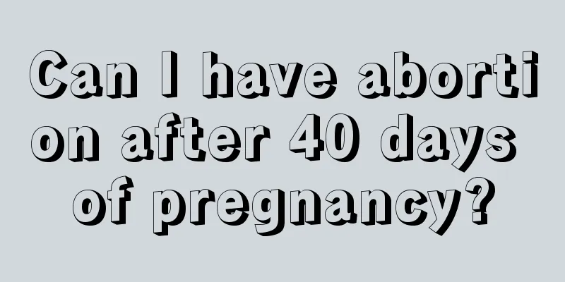 Can I have abortion after 40 days of pregnancy?