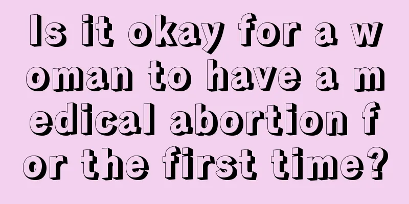 Is it okay for a woman to have a medical abortion for the first time?