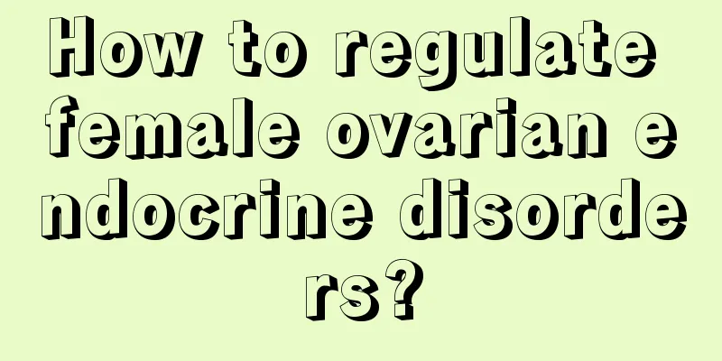 How to regulate female ovarian endocrine disorders?