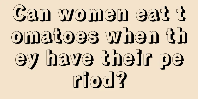 Can women eat tomatoes when they have their period?