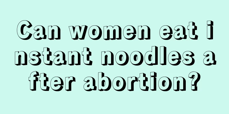 Can women eat instant noodles after abortion?