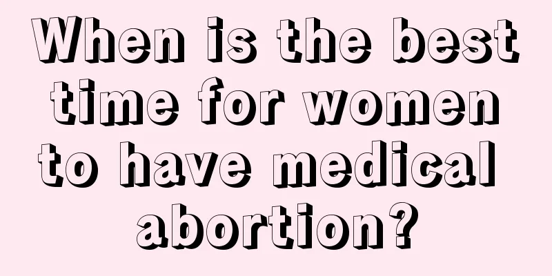 When is the best time for women to have medical abortion?