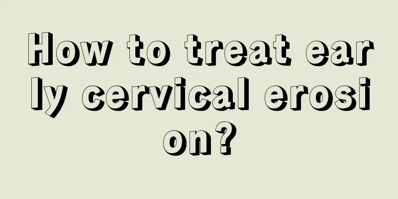 How to treat early cervical erosion?