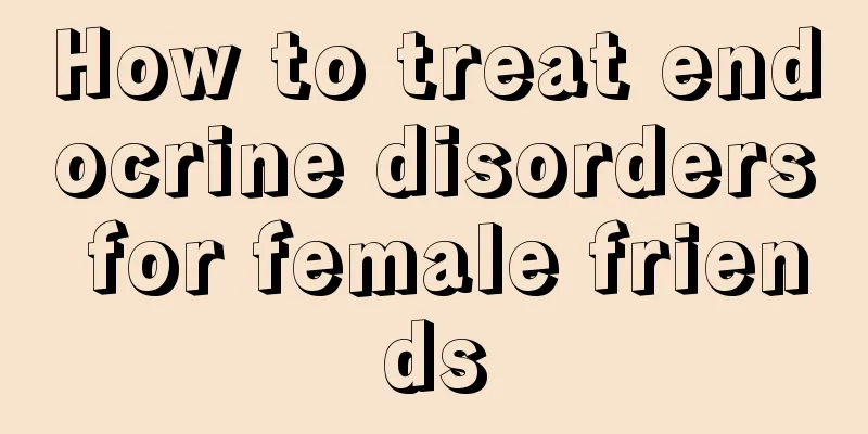 How to treat endocrine disorders for female friends