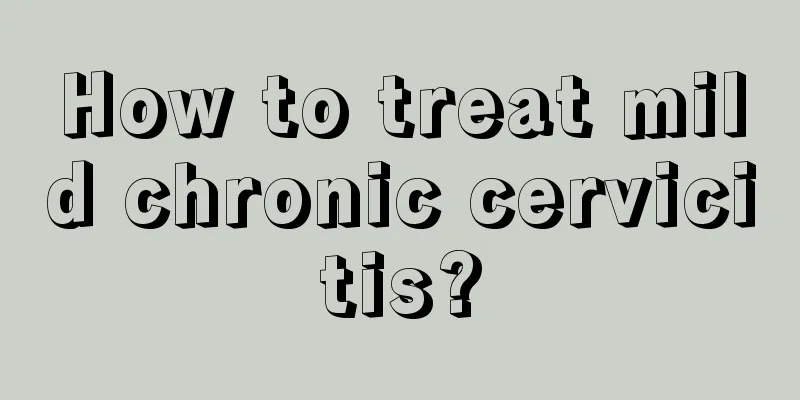 How to treat mild chronic cervicitis?