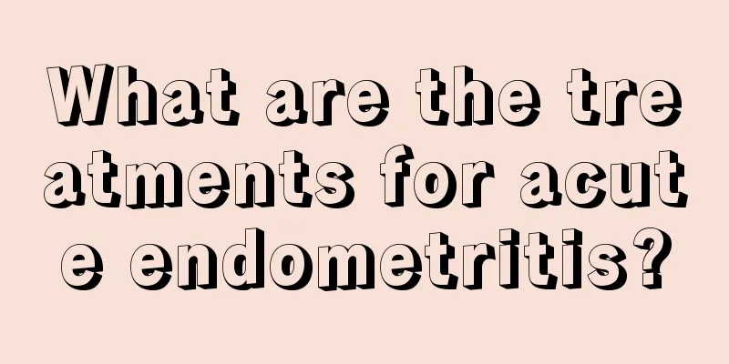 What are the treatments for acute endometritis?